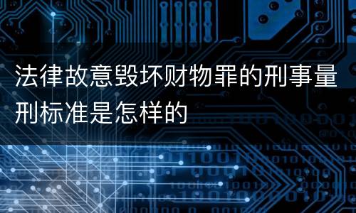 法律故意毁坏财物罪的刑事量刑标准是怎样的