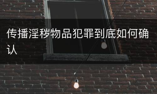 传播淫秽物品犯罪到底如何确认