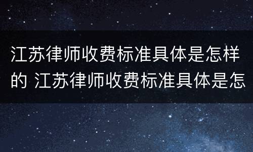 江苏律师收费标准具体是怎样的 江苏律师收费标准具体是怎样的呢