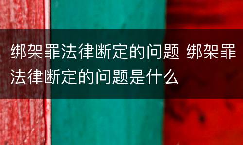 绑架罪法律断定的问题 绑架罪法律断定的问题是什么