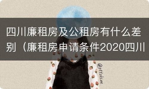 四川廉租房及公租房有什么差别（廉租房申请条件2020四川）