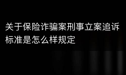 关于保险诈骗案刑事立案追诉标准是怎么样规定