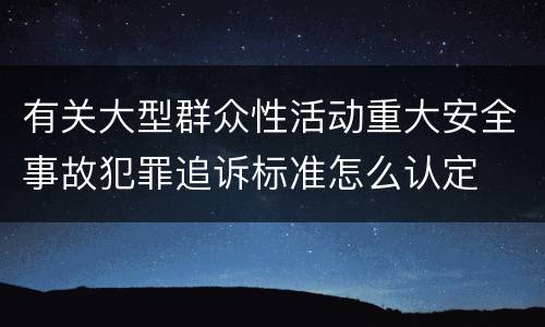 有关大型群众性活动重大安全事故犯罪追诉标准怎么认定