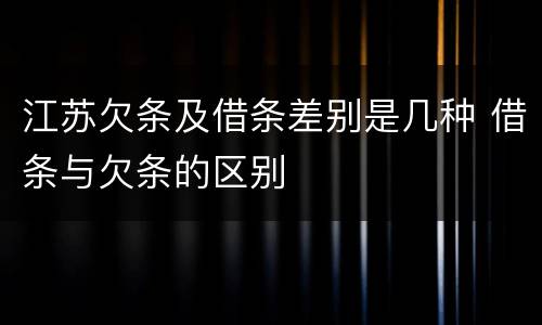 江苏欠条及借条差别是几种 借条与欠条的区别