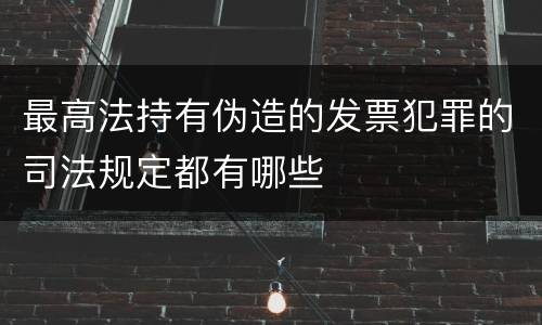 最高法持有伪造的发票犯罪的司法规定都有哪些