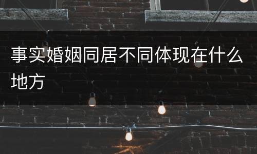 事实婚姻同居不同体现在什么地方