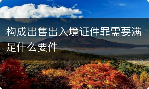 构成出售出入境证件罪需要满足什么要件
