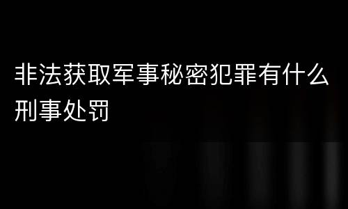非法获取军事秘密犯罪有什么刑事处罚