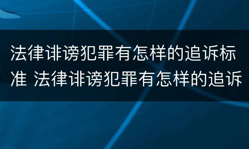 法律诽谤犯罪有怎样的追诉标准 法律诽谤犯罪有怎样的追诉标准和规定