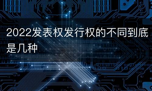 2022发表权发行权的不同到底是几种