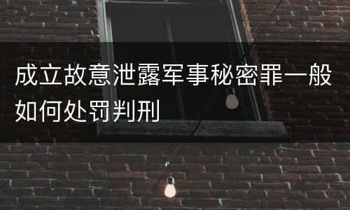 成立故意泄露军事秘密罪一般如何处罚判刑