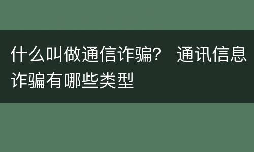 什么叫做通信诈骗？ 通讯信息诈骗有哪些类型