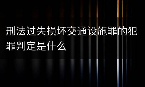 刑法过失损坏交通设施罪的犯罪判定是什么