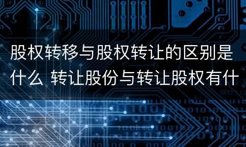 股权转移与股权转让的区别是什么 转让股份与转让股权有什么不同