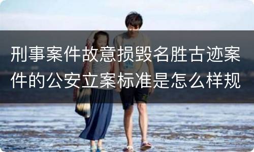 刑事案件故意损毁名胜古迹案件的公安立案标准是怎么样规定