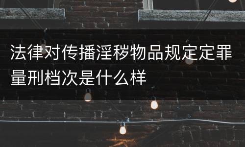 法律对传播淫秽物品规定定罪量刑档次是什么样