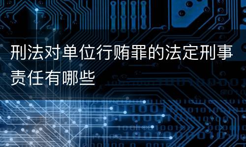 刑法对单位行贿罪的法定刑事责任有哪些