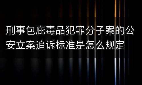 刑事包庇毒品犯罪分子案的公安立案追诉标准是怎么规定
