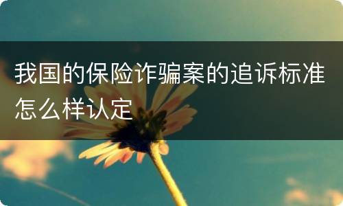 我国的保险诈骗案的追诉标准怎么样认定