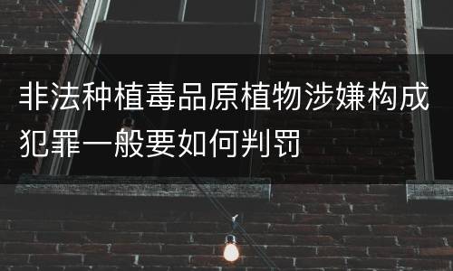 非法种植毒品原植物涉嫌构成犯罪一般要如何判罚