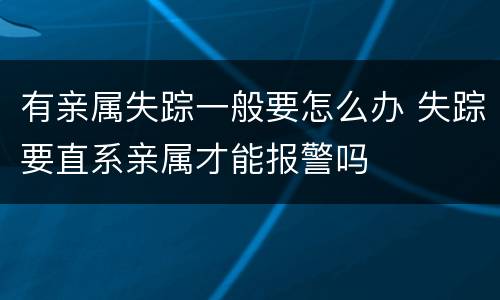 有亲属失踪一般要怎么办 失踪要直系亲属才能报警吗