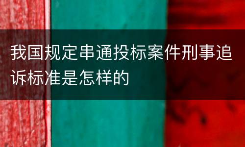 我国规定串通投标案件刑事追诉标准是怎样的