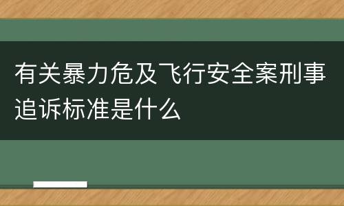 有关暴力危及飞行安全案刑事追诉标准是什么