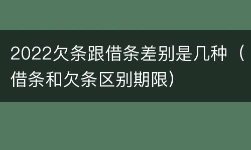 2022欠条跟借条差别是几种（借条和欠条区别期限）