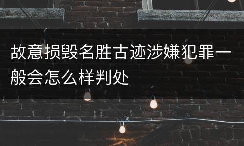 故意损毁名胜古迹涉嫌犯罪一般会怎么样判处