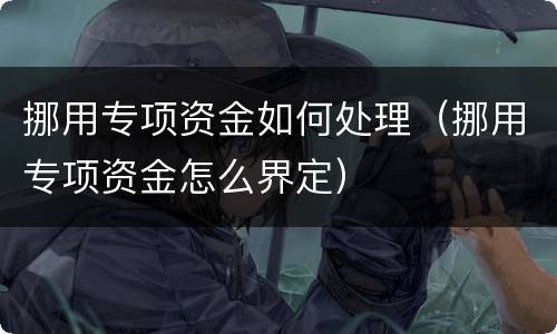 挪用专项资金如何处理（挪用专项资金怎么界定）