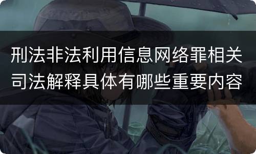 刑法非法利用信息网络罪相关司法解释具体有哪些重要内容