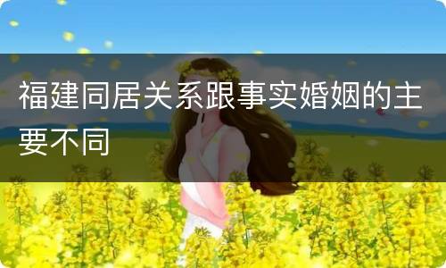 福建同居关系跟事实婚姻的主要不同
