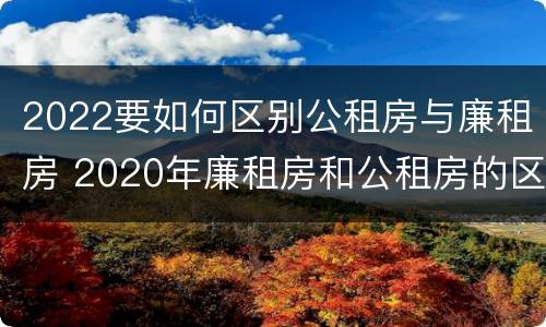 2022要如何区别公租房与廉租房 2020年廉租房和公租房的区别