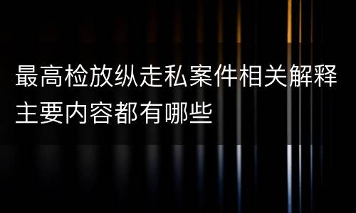 最高检放纵走私案件相关解释主要内容都有哪些