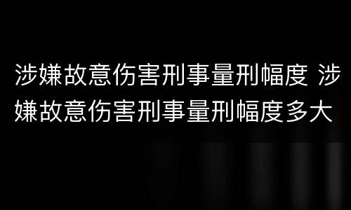 涉嫌故意伤害刑事量刑幅度 涉嫌故意伤害刑事量刑幅度多大