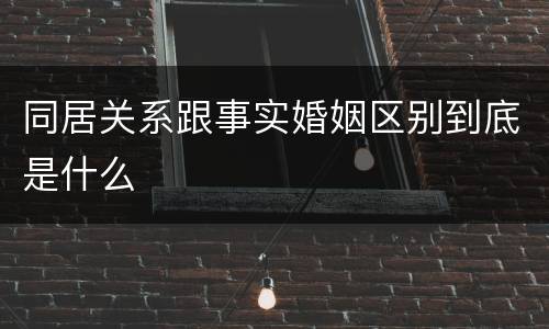 同居关系跟事实婚姻区别到底是什么