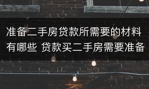 准备二手房贷款所需要的材料有哪些 贷款买二手房需要准备哪些材料