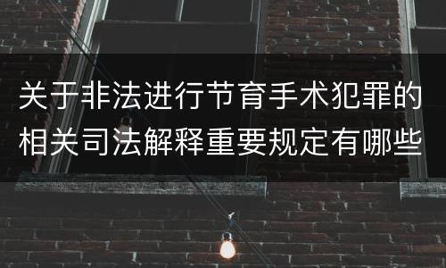 关于非法进行节育手术犯罪的相关司法解释重要规定有哪些