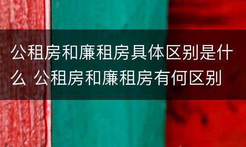 公租房和廉租房具体区别是什么 公租房和廉租房有何区别