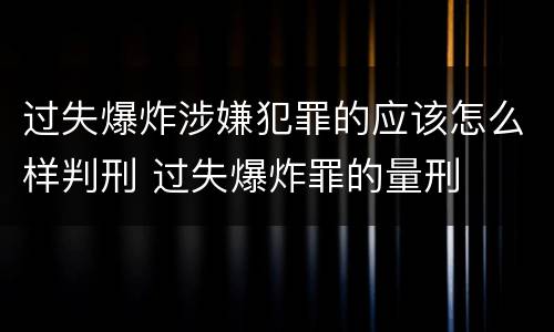 过失爆炸涉嫌犯罪的应该怎么样判刑 过失爆炸罪的量刑