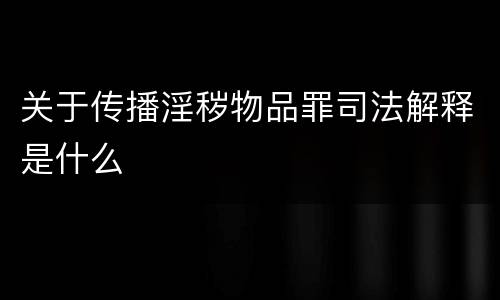 关于传播淫秽物品罪司法解释是什么