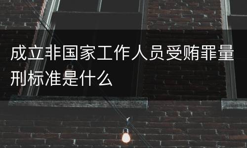 成立非国家工作人员受贿罪量刑标准是什么