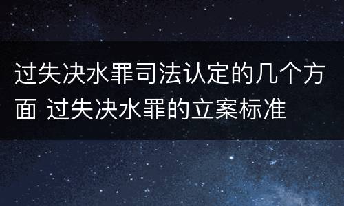 过失决水罪司法认定的几个方面 过失决水罪的立案标准