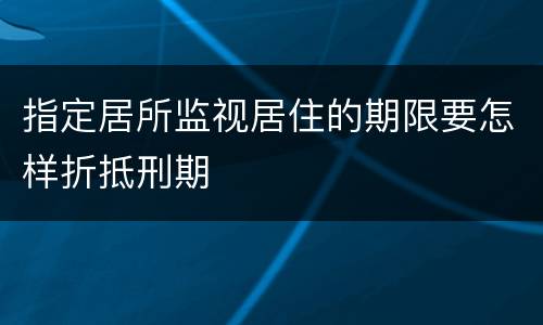 指定居所监视居住的期限要怎样折抵刑期