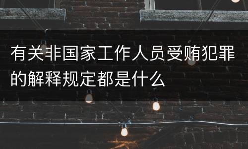 有关非国家工作人员受贿犯罪的解释规定都是什么
