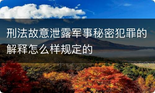 刑法故意泄露军事秘密犯罪的解释怎么样规定的
