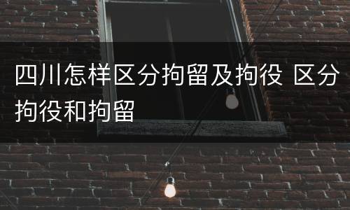 四川怎样区分拘留及拘役 区分拘役和拘留