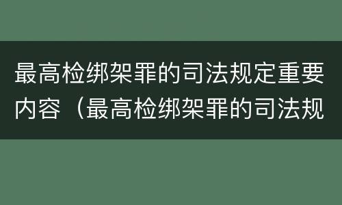 最高检绑架罪的司法规定重要内容（最高检绑架罪的司法规定重要内容是什么）
