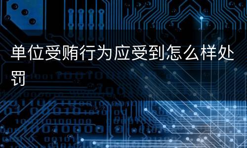 单位受贿行为应受到怎么样处罚