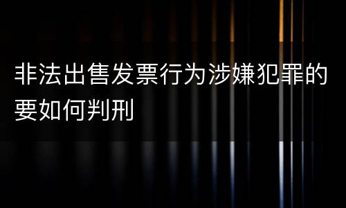 非法出售发票行为涉嫌犯罪的要如何判刑